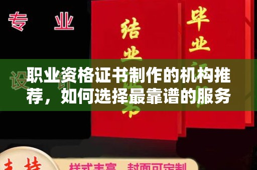 平凉职业资格证书制作的机构推荐，如何选择最靠谱的服务商？