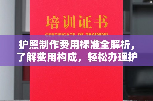 玉门护照制作费用标准全解析，了解费用构成，轻松办理护照
